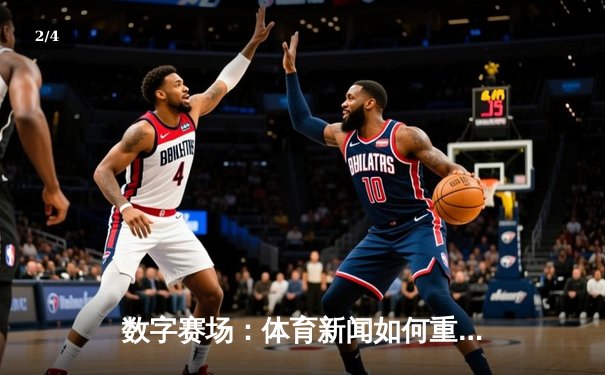 数字赛场：体育新闻如何重塑现代体育文化版图 - 2