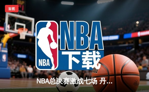 NBA总决赛激战七场 丹佛掘金力克迈阿密热火首夺总冠军