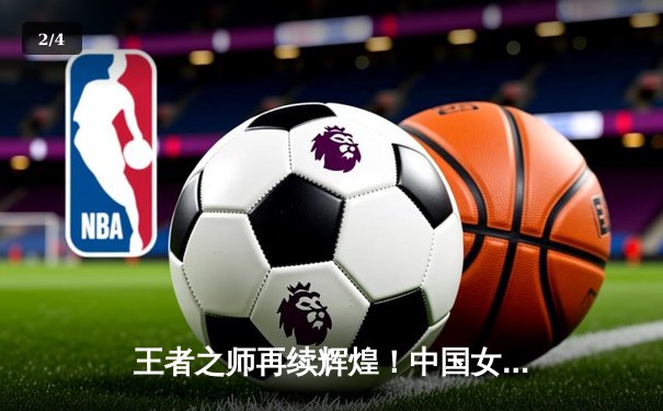 王者之师再续辉煌！中国女排3-1力克巴西，斩获世界联赛开门红 - 2