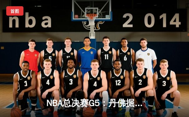 NBA总决赛G5：丹佛掘金主场加时险胜 约基奇三双主宰天王山之战