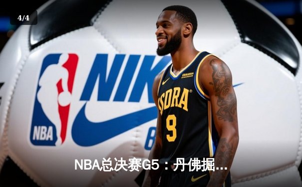 NBA总决赛G5：丹佛掘金主场加时险胜 约基奇三双主宰天王山之战 - 4
