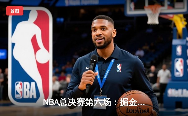 NBA总决赛第六场：掘金主场逆转热火，约基奇三双夺队史首冠