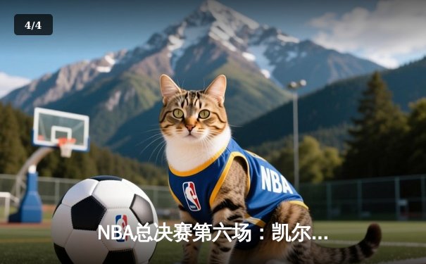 NBA总决赛第六场：凯尔特人惊险战胜勇士，塔图姆狂砍34分率队问鼎总冠军 - 4