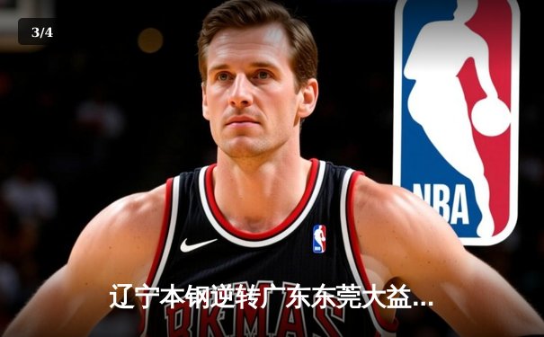 辽宁本钢逆转广东东莞大益，CBA半决赛上演惊天翻盘 - 3
