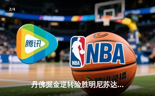 丹佛掘金逆转险胜明尼苏达森林狼，约基奇40分三双锁定西部半决赛席位 - 2