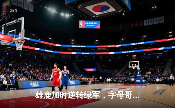 雄鹿加时逆转绿军，字母哥44分率队捍卫主场 - 3