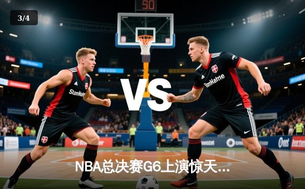 NBA总决赛G6上演惊天逆转，凯尔特人末节狂飙锁定队史第18冠 - 3