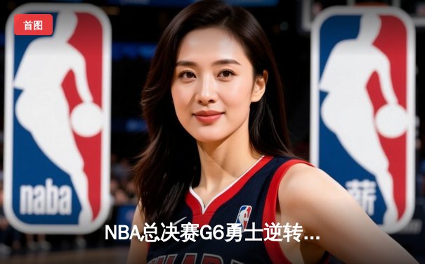 NBA总决赛G6勇士逆转凯尔特人夺冠 库里34分荣膺FMVP