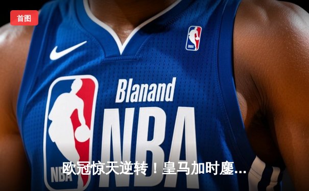 欧冠惊天逆转！皇马加时鏖战3-2淘汰曼城，本泽马点射绝杀