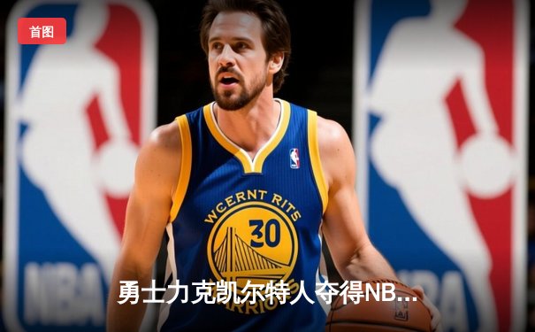 勇士力克凯尔特人夺得NBA总冠军，库里荣膺FMVP创历史新篇