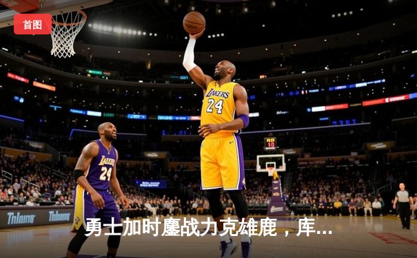 勇士加时鏖战力克雄鹿，库里狂砍40分导演逆转好戏