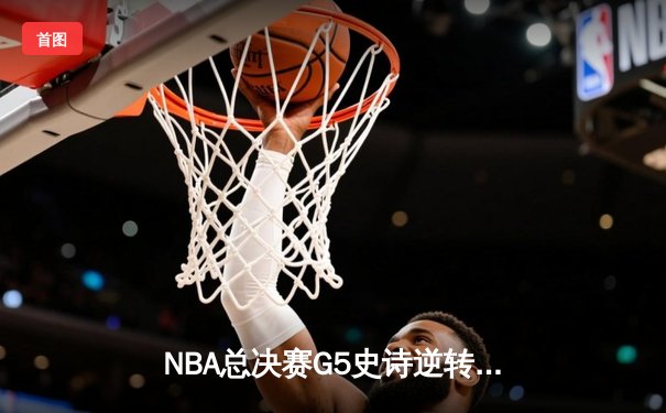 NBA总决赛G5史诗逆转：凯尔特人加时险胜勇士，塔图姆46分创纪录