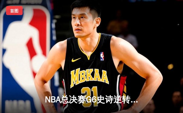 NBA总决赛G6史诗逆转！雄鹿加时险胜太阳，字母哥50分创历史