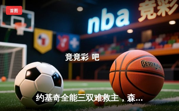 约基奇全能三双难救主，森林狼抢七狂胜掘金晋级西部决赛