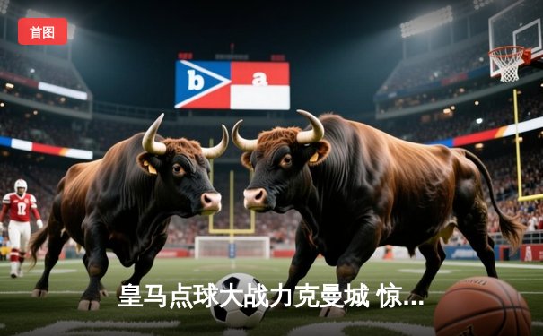 皇马点球大战力克曼城 惊险晋级欧冠四强