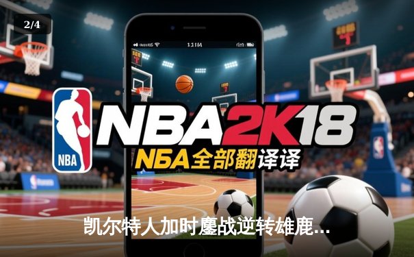 凯尔特人加时鏖战逆转雄鹿 塔图姆狂砍42分锁定东部决赛席位 - 2