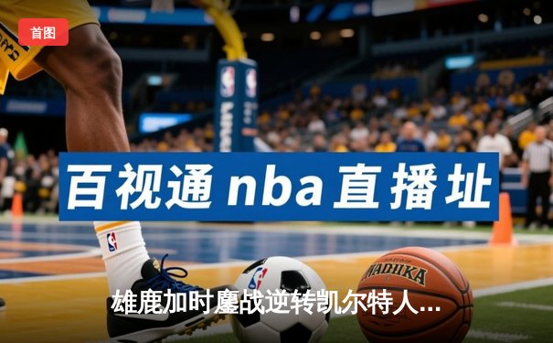 雄鹿加时鏖战逆转凯尔特人 字母哥44分20篮板刷新队史纪录