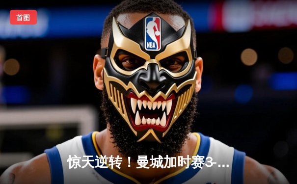 惊天逆转！曼城加时赛3-2绝杀拜仁 哈兰德双响献赛季第45球