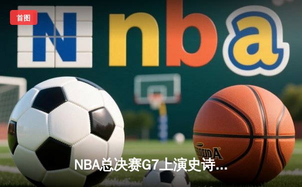 NBA总决赛G7上演史诗逆转 丹佛掘金加时险胜热火卫冕成功